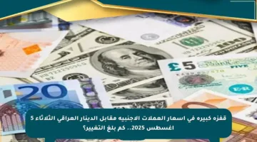 قفزة كبيرة في أسعار العملات الأجنبية مقابل الدينار العراقي الثلاثاء 5 أغسطس 2025.. كم بلغ التغيير؟
